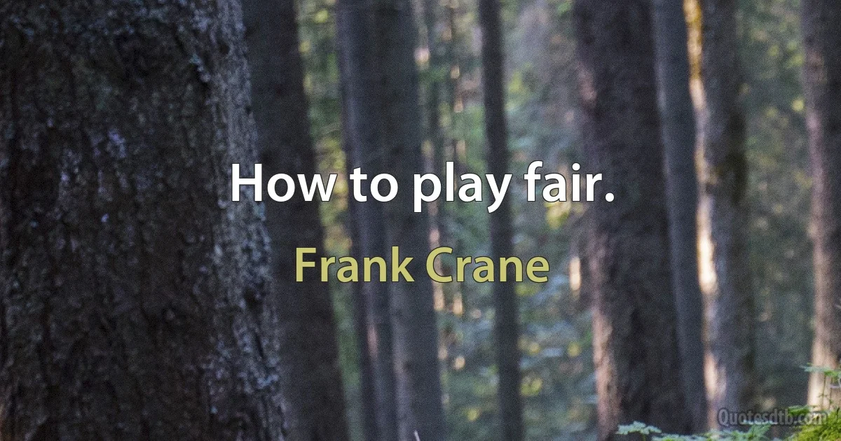 How to play fair. (Frank Crane)