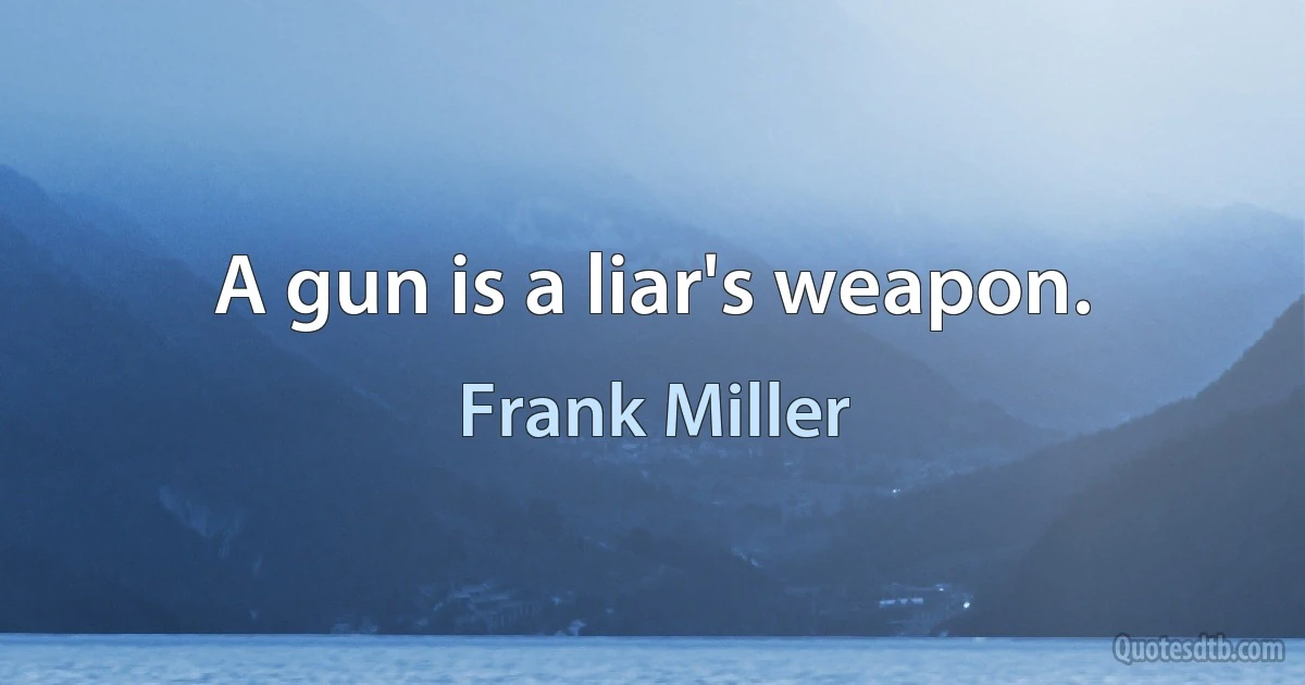 A gun is a liar's weapon. (Frank Miller)