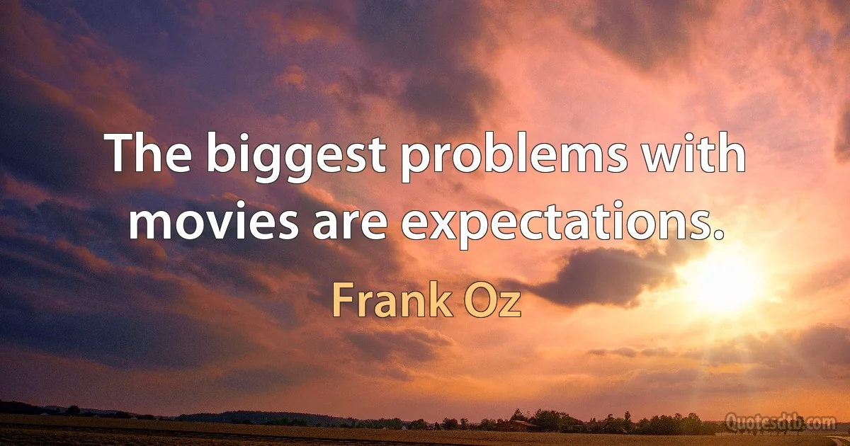 The biggest problems with movies are expectations. (Frank Oz)