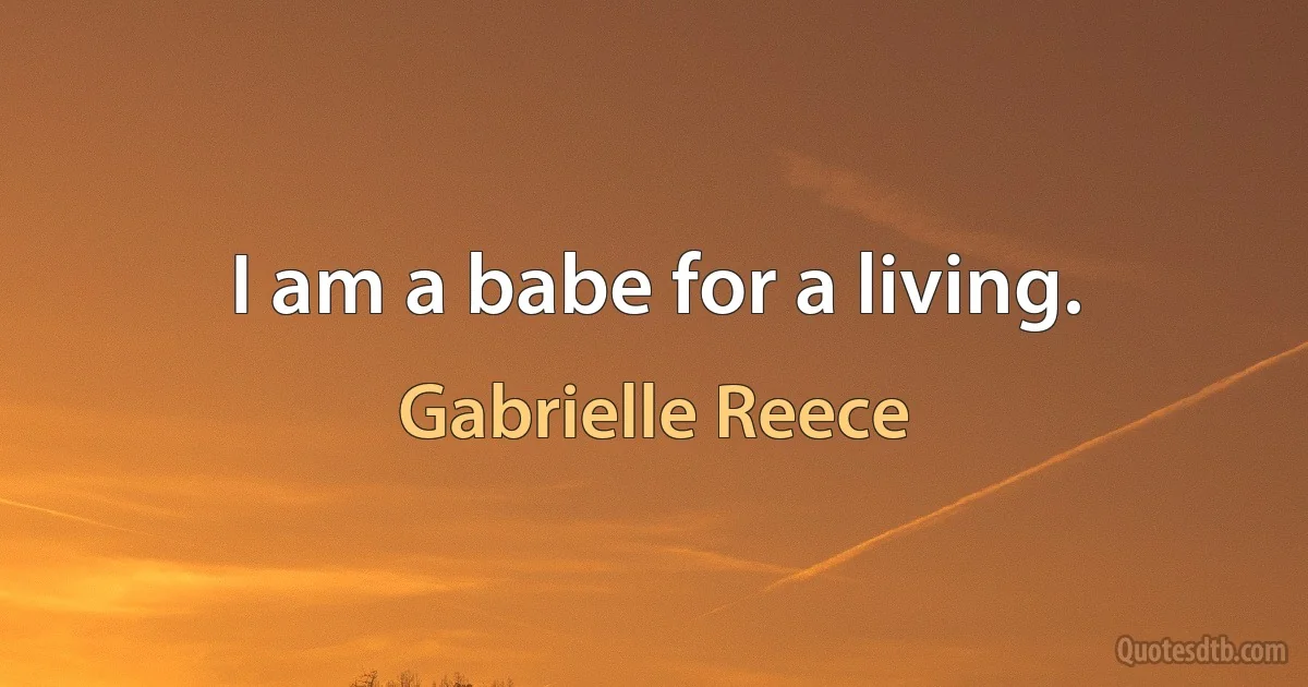 I am a babe for a living. (Gabrielle Reece)