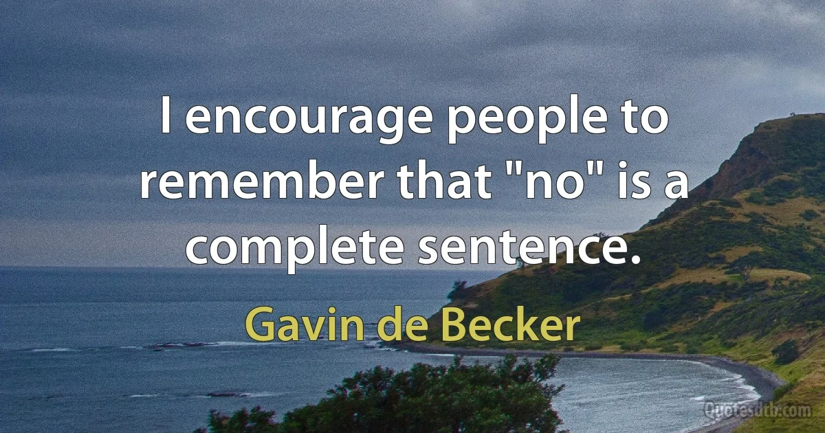 I encourage people to remember that "no" is a complete sentence. (Gavin de Becker)