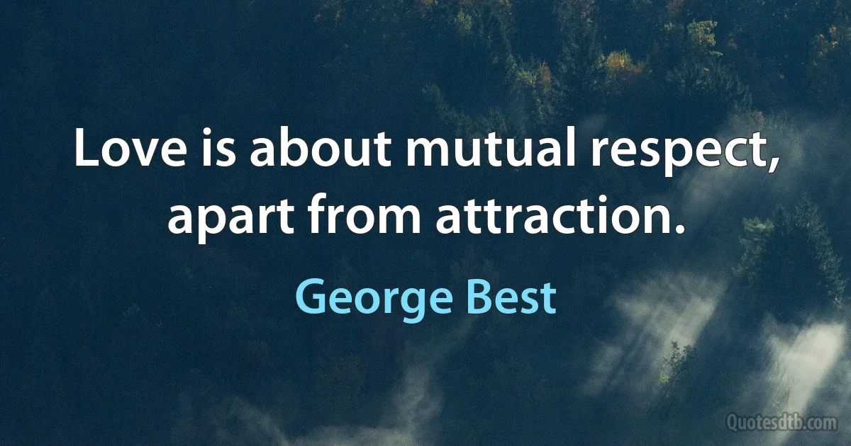 Love is about mutual respect, apart from attraction. (George Best)