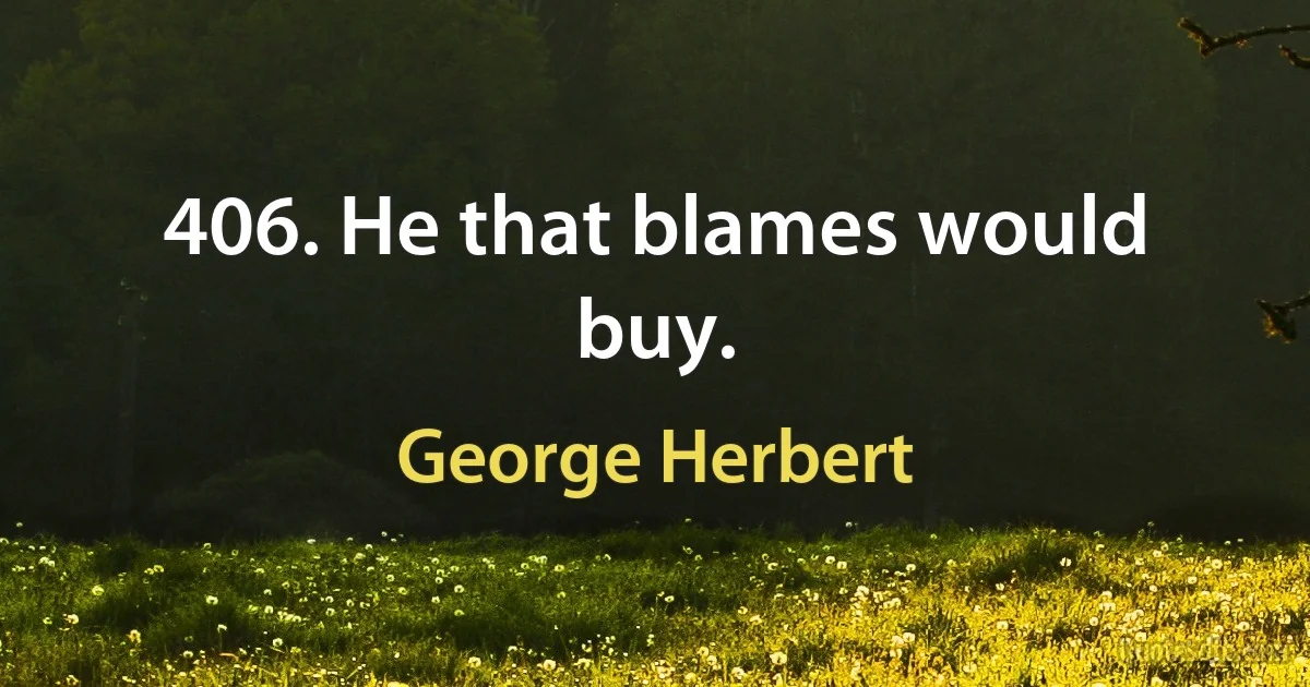 406. He that blames would buy. (George Herbert)