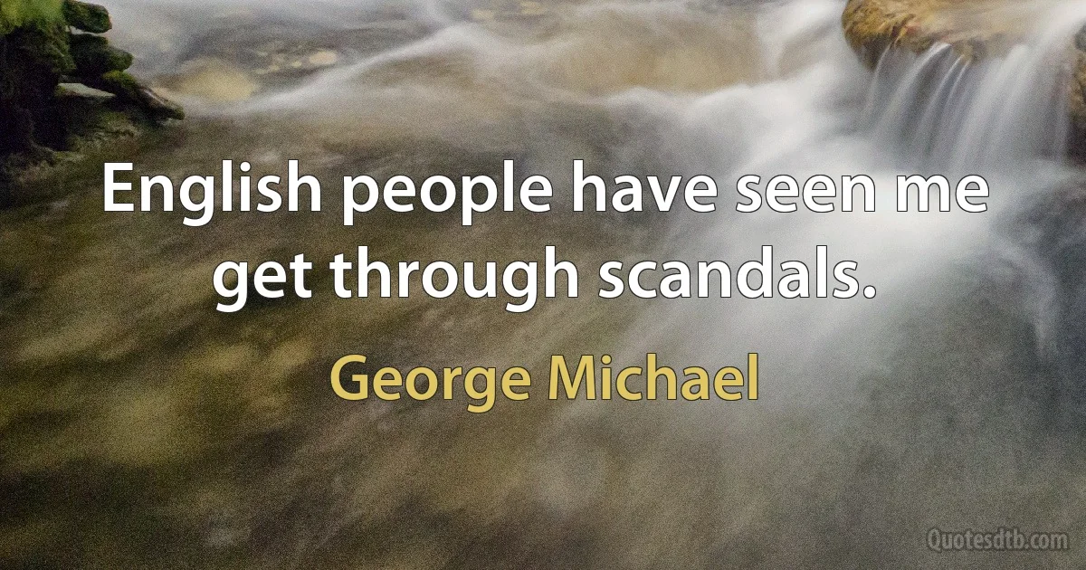 English people have seen me get through scandals. (George Michael)