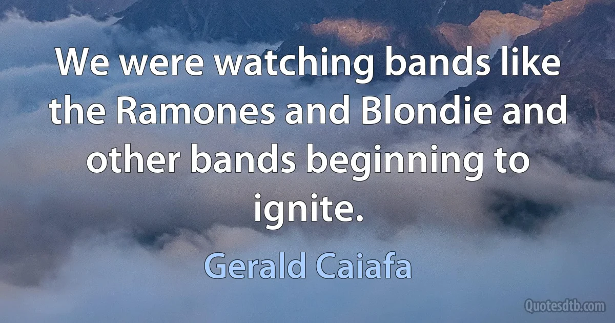 We were watching bands like the Ramones and Blondie and other bands beginning to ignite. (Gerald Caiafa)