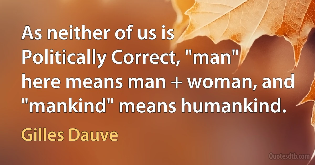 As neither of us is Politically Correct, "man" here means man + woman, and "mankind" means humankind. (Gilles Dauve)