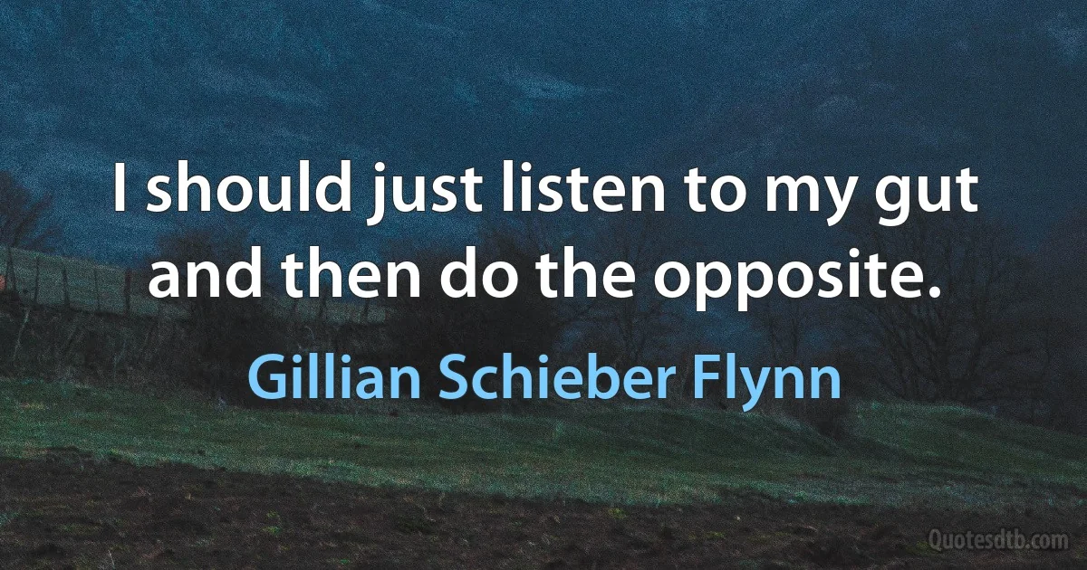 I should just listen to my gut and then do the opposite. (Gillian Schieber Flynn)