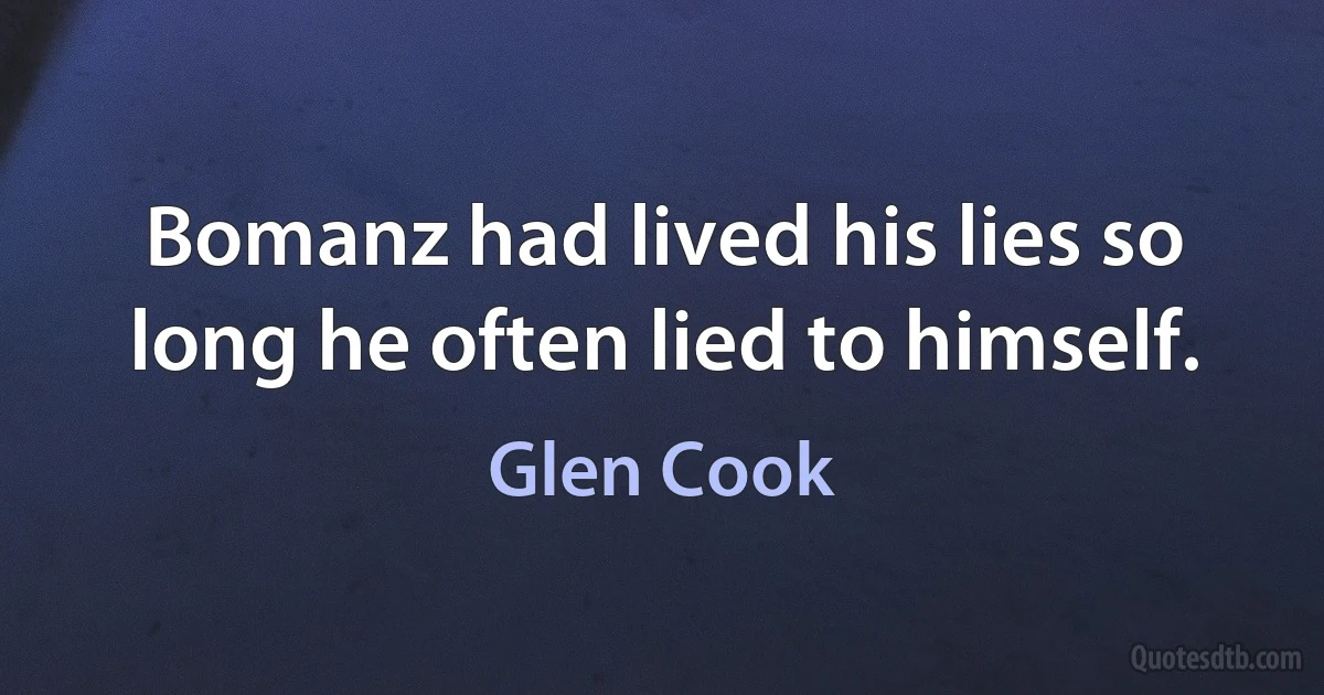 Bomanz had lived his lies so long he often lied to himself. (Glen Cook)