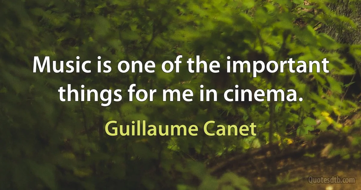 Music is one of the important things for me in cinema. (Guillaume Canet)