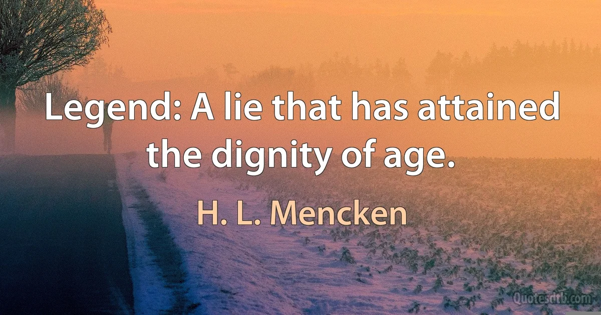 Legend: A lie that has attained the dignity of age. (H. L. Mencken)