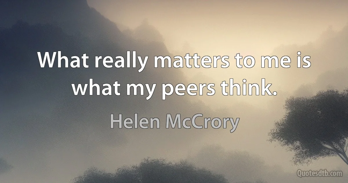 What really matters to me is what my peers think. (Helen McCrory)