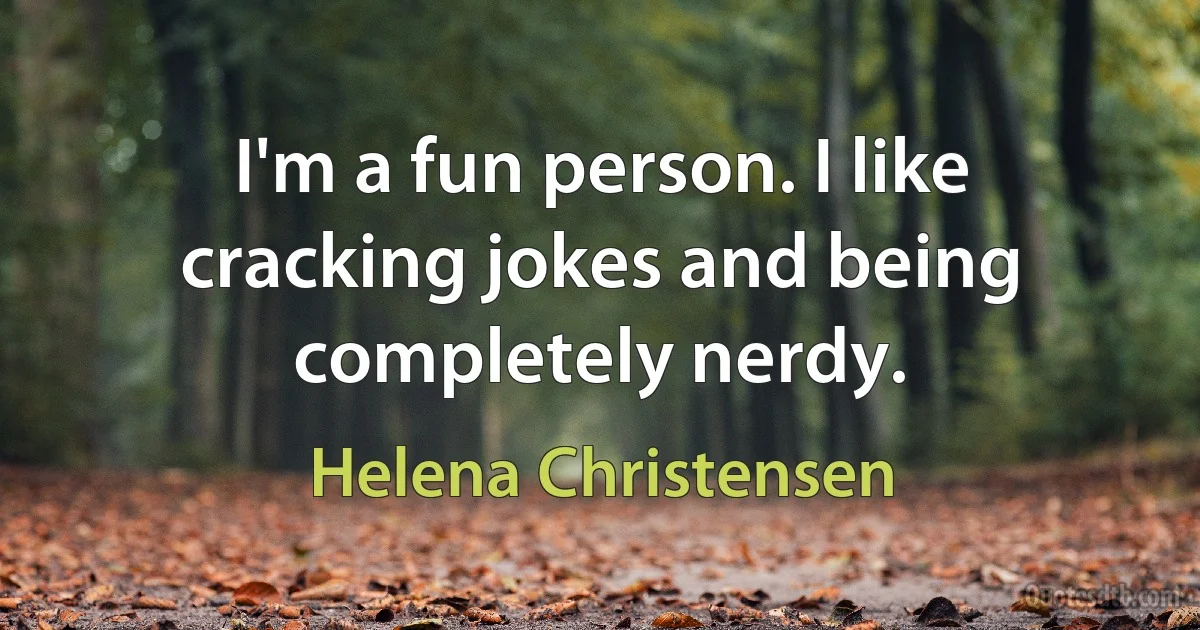 I'm a fun person. I like cracking jokes and being completely nerdy. (Helena Christensen)