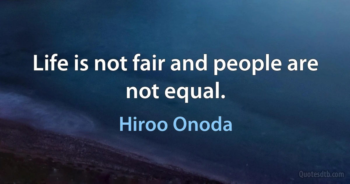 Life is not fair and people are not equal. (Hiroo Onoda)