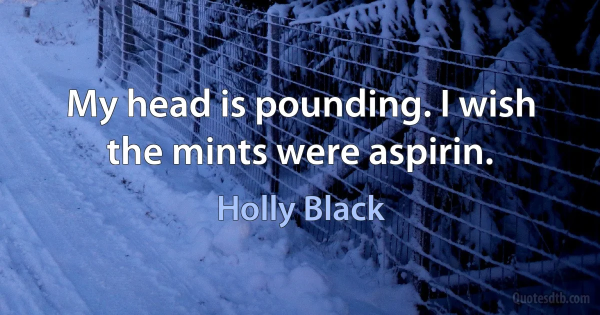 My head is pounding. I wish the mints were aspirin. (Holly Black)