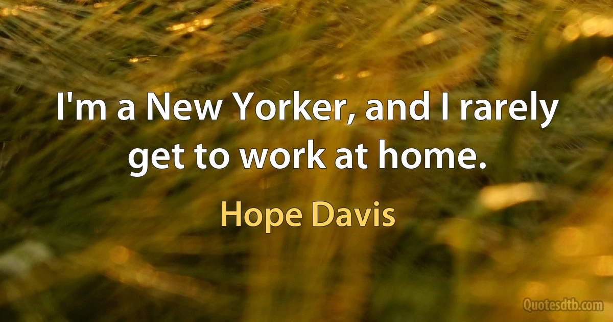 I'm a New Yorker, and I rarely get to work at home. (Hope Davis)