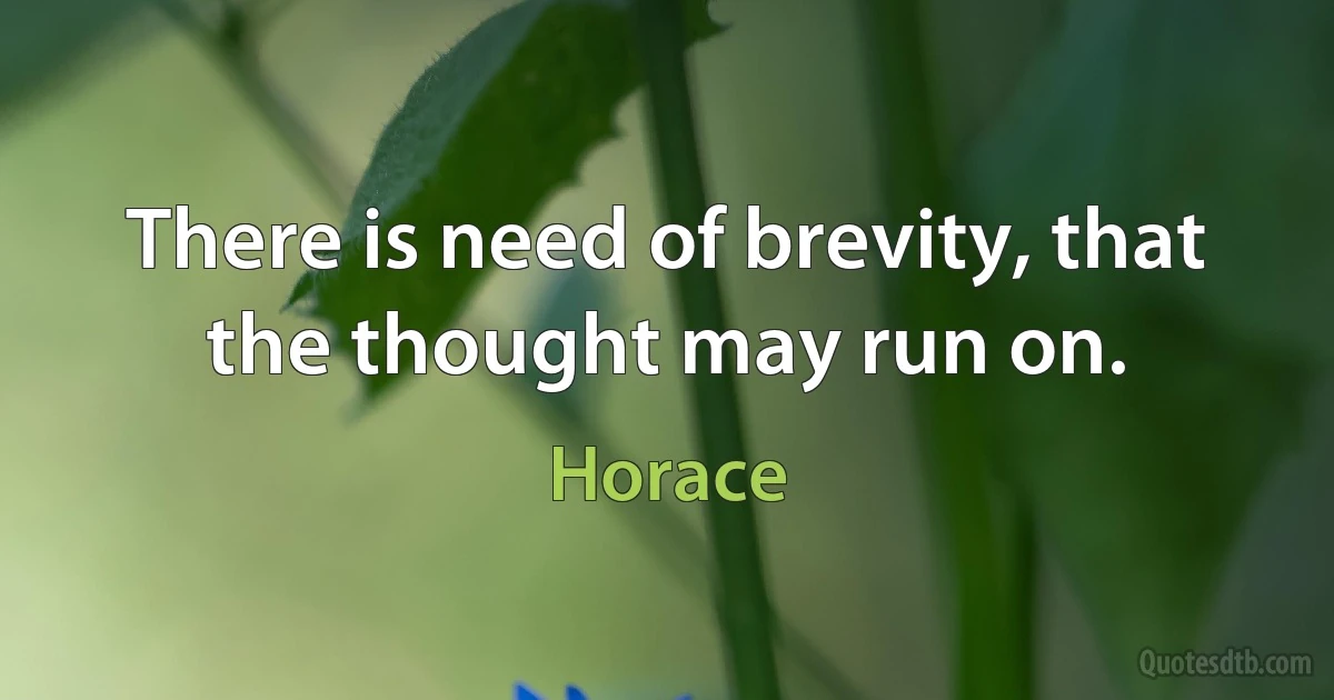 There is need of brevity, that the thought may run on. (Horace)