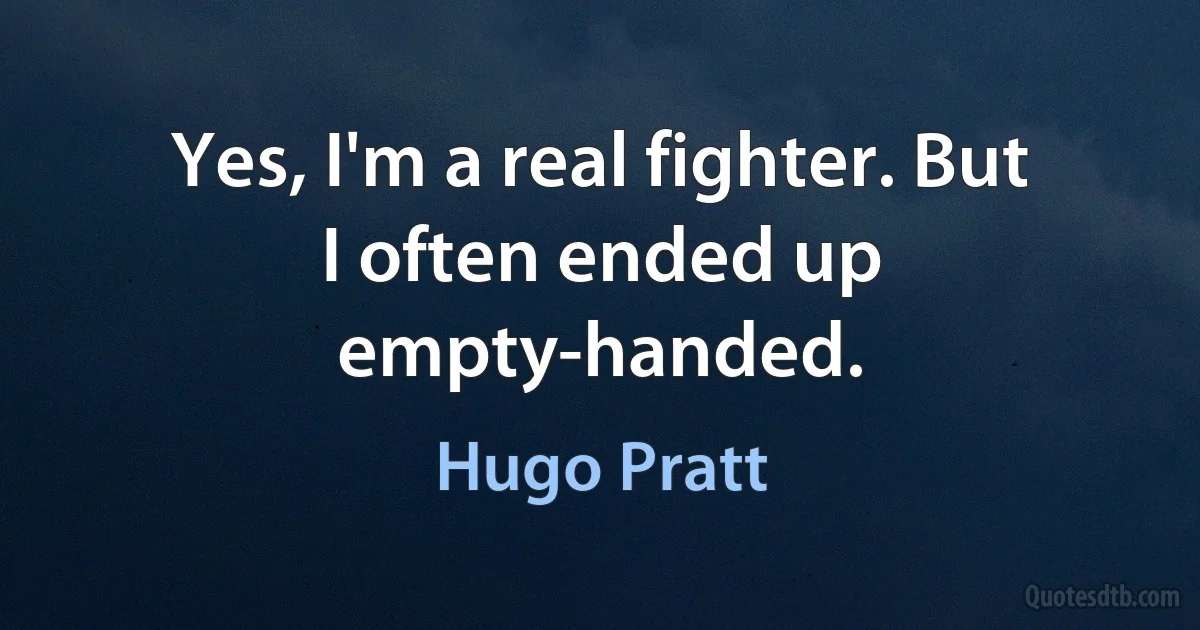 Yes, I'm a real fighter. But I often ended up empty-handed. (Hugo Pratt)