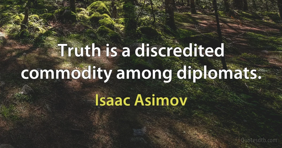 Truth is a discredited commodity among diplomats. (Isaac Asimov)