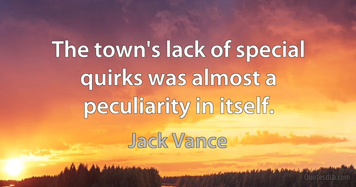 The town's lack of special quirks was almost a peculiarity in itself. (Jack Vance)