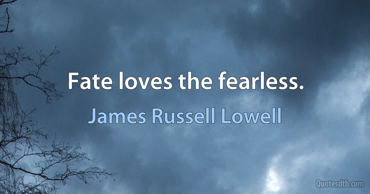 Fate loves the fearless. (James Russell Lowell)