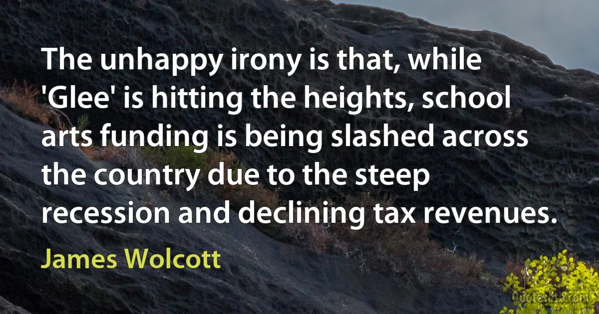 The unhappy irony is that, while 'Glee' is hitting the heights, school arts funding is being slashed across the country due to the steep recession and declining tax revenues. (James Wolcott)