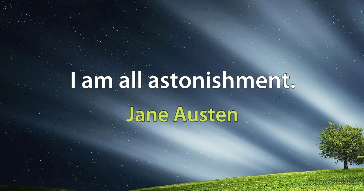 I am all astonishment. (Jane Austen)