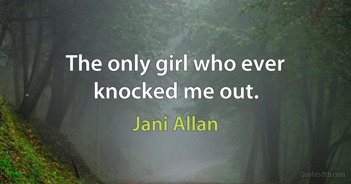 The only girl who ever knocked me out. (Jani Allan)