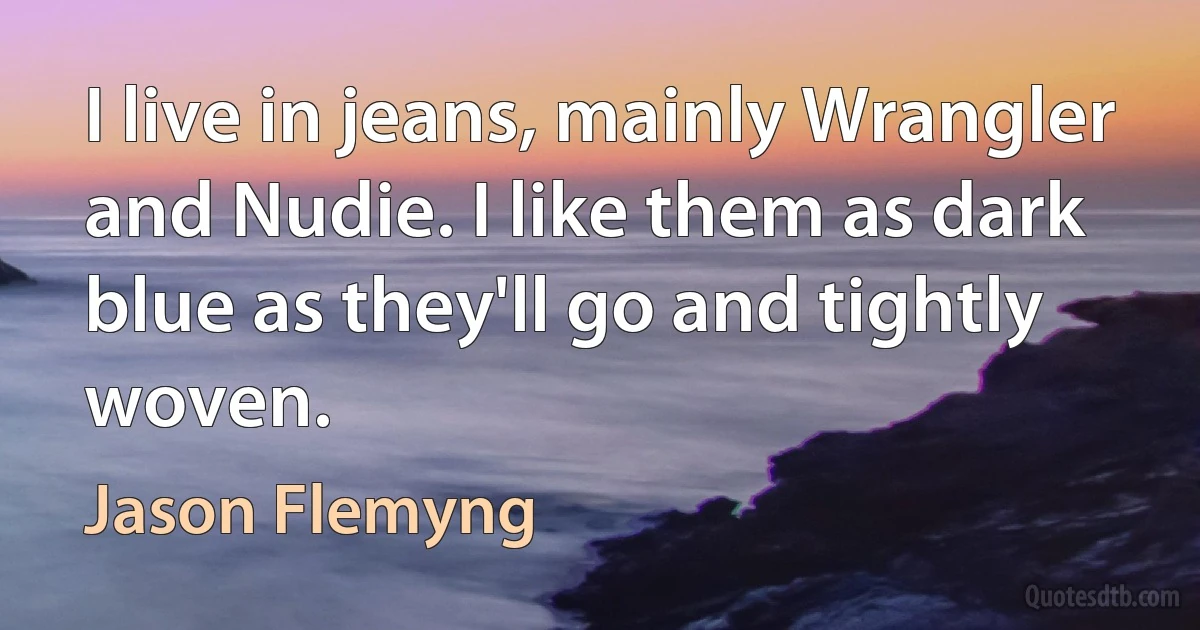 I live in jeans, mainly Wrangler and Nudie. I like them as dark blue as they'll go and tightly woven. (Jason Flemyng)