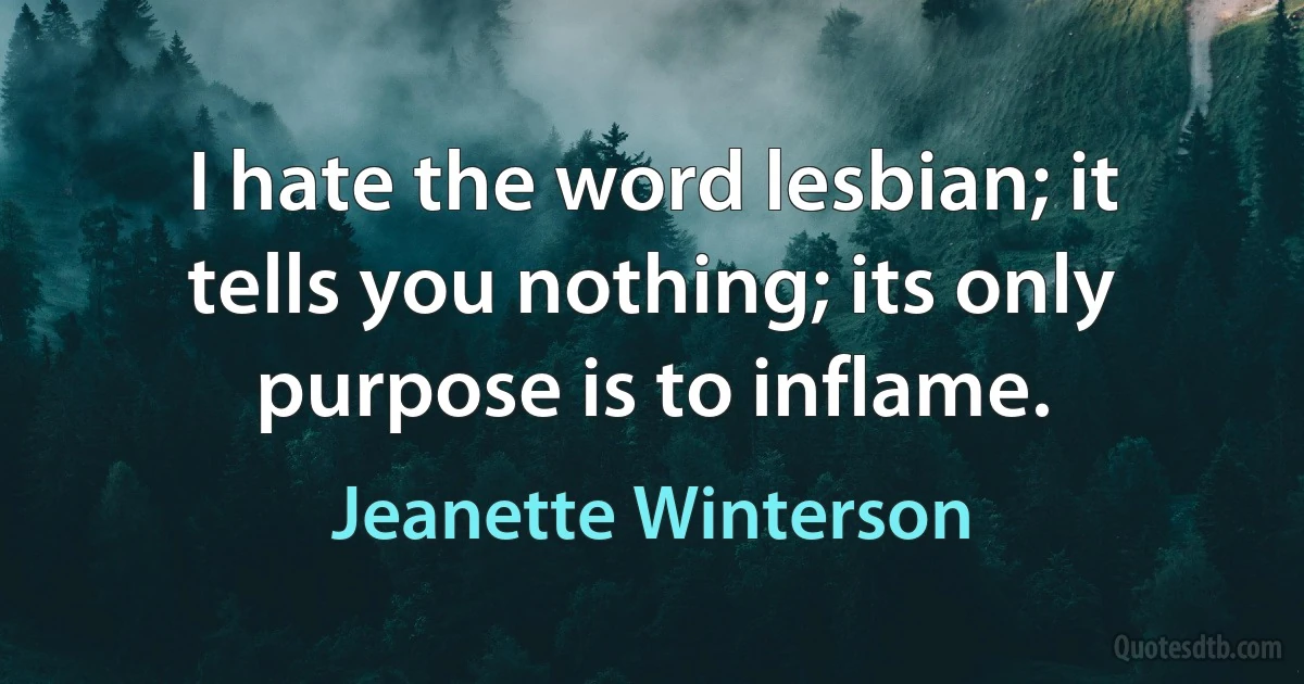 I hate the word lesbian; it tells you nothing; its only purpose is to inflame. (Jeanette Winterson)