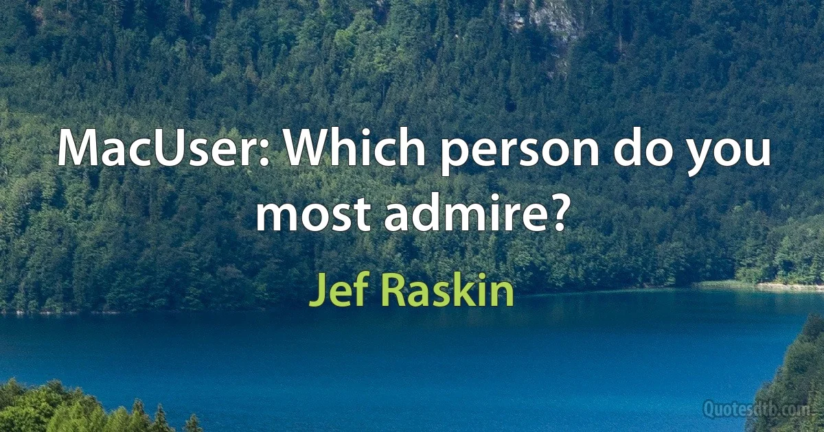 MacUser: Which person do you most admire? (Jef Raskin)