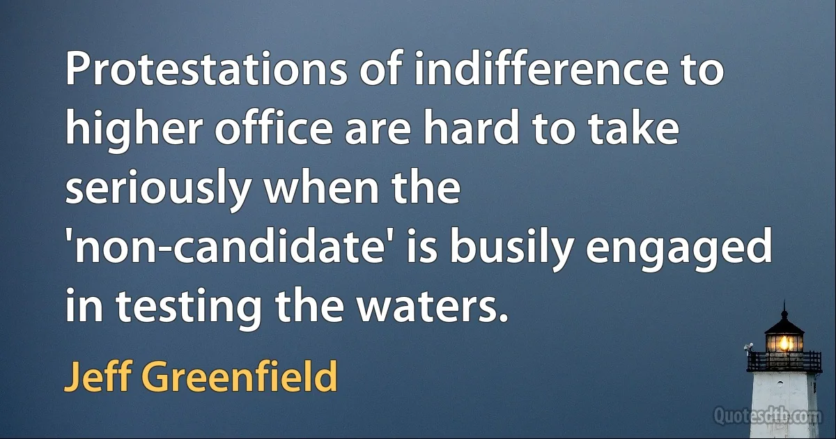 Protestations of indifference to higher office are hard to take seriously when the 'non-candidate' is busily engaged in testing the waters. (Jeff Greenfield)