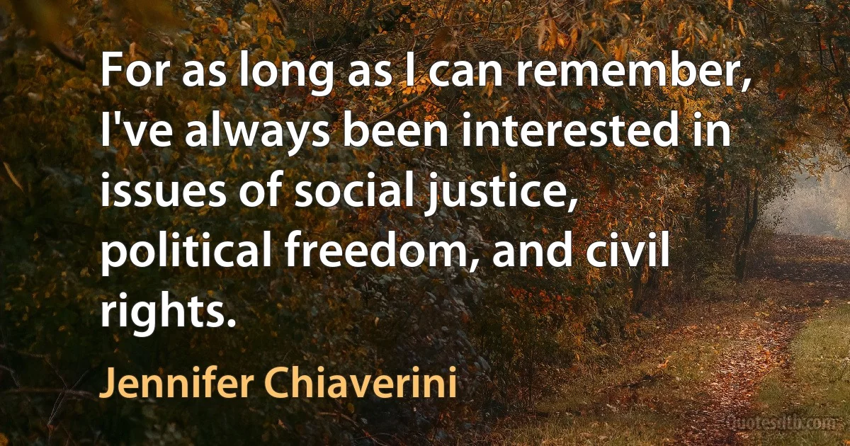 For as long as I can remember, I've always been interested in issues of social justice, political freedom, and civil rights. (Jennifer Chiaverini)