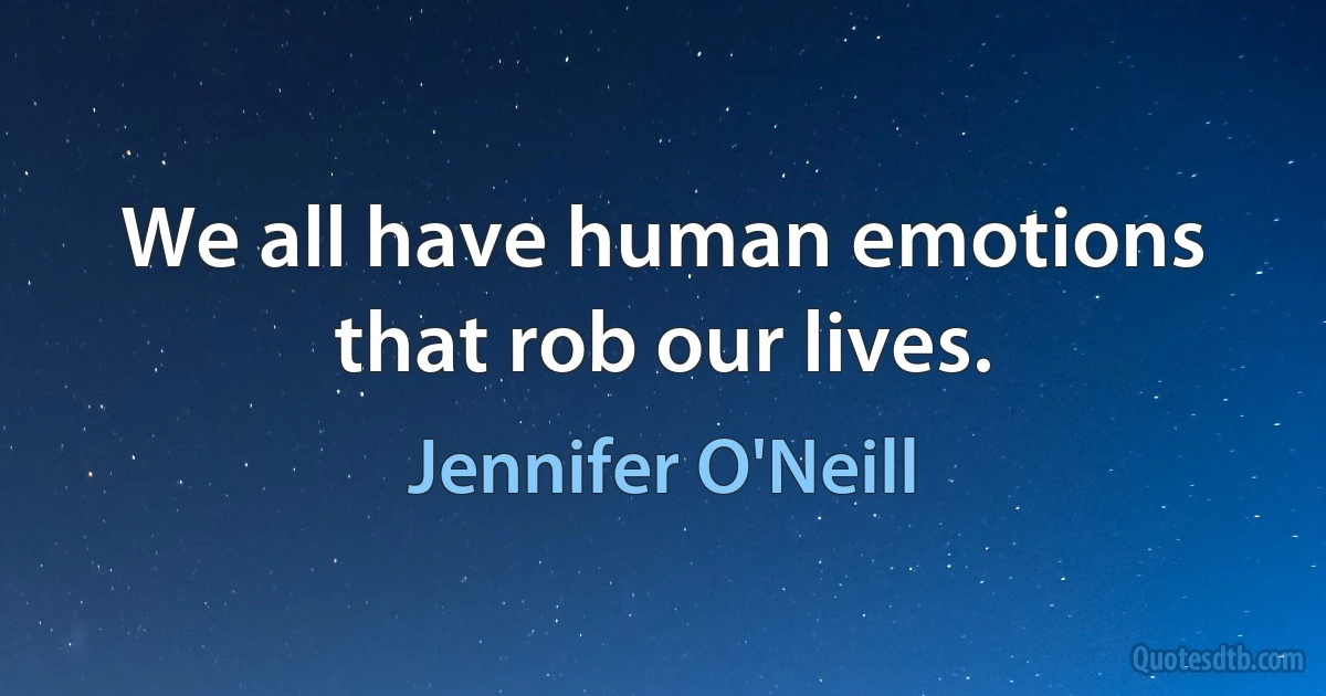 We all have human emotions that rob our lives. (Jennifer O'Neill)