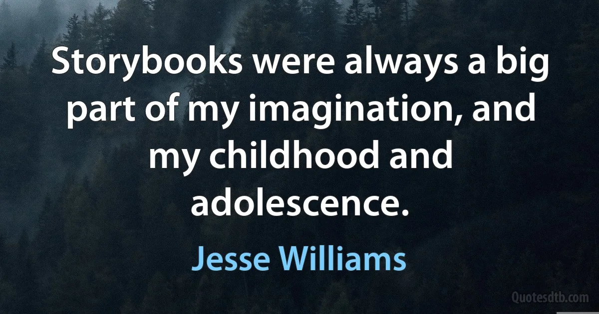 Storybooks were always a big part of my imagination, and my childhood and adolescence. (Jesse Williams)