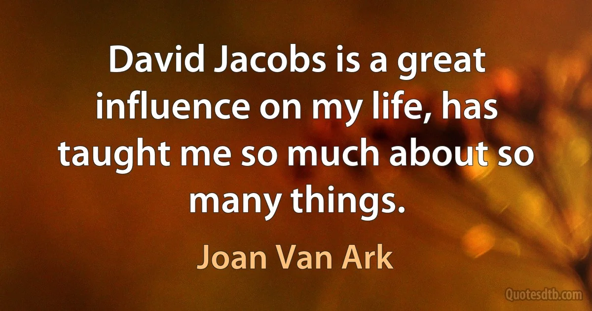 David Jacobs is a great influence on my life, has taught me so much about so many things. (Joan Van Ark)