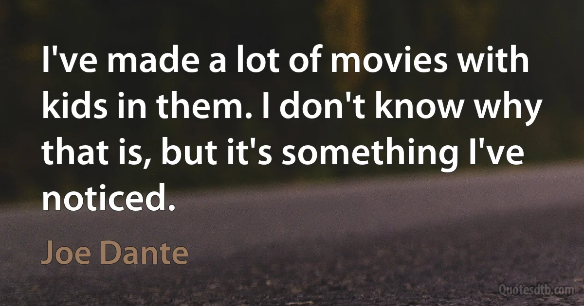 I've made a lot of movies with kids in them. I don't know why that is, but it's something I've noticed. (Joe Dante)