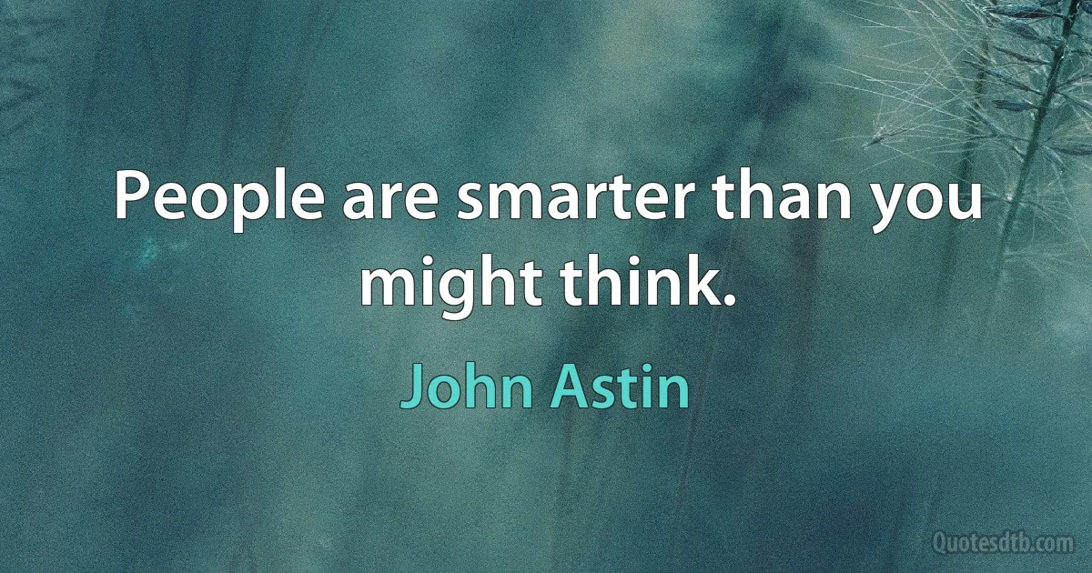 People are smarter than you might think. (John Astin)