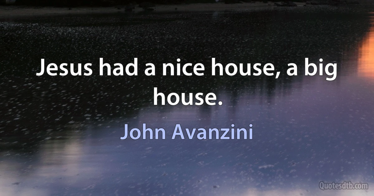 Jesus had a nice house, a big house. (John Avanzini)