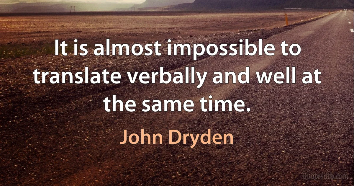 It is almost impossible to translate verbally and well at the same time. (John Dryden)