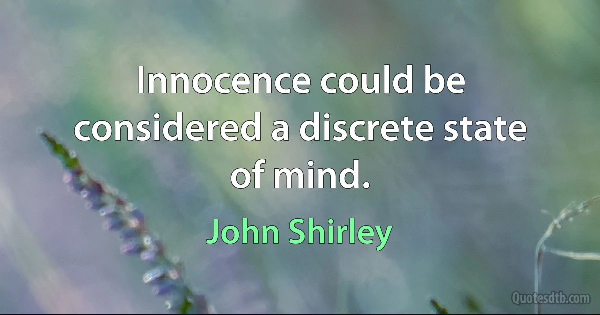 Innocence could be considered a discrete state of mind. (John Shirley)