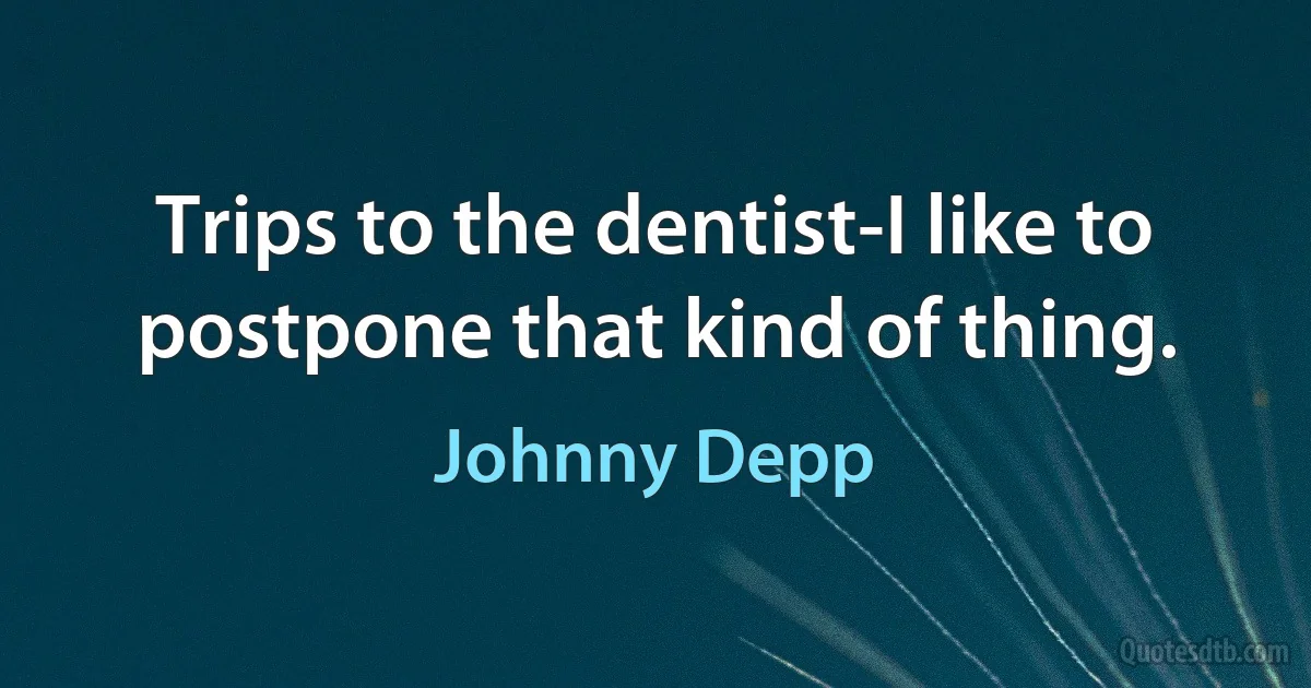 Trips to the dentist-I like to postpone that kind of thing. (Johnny Depp)