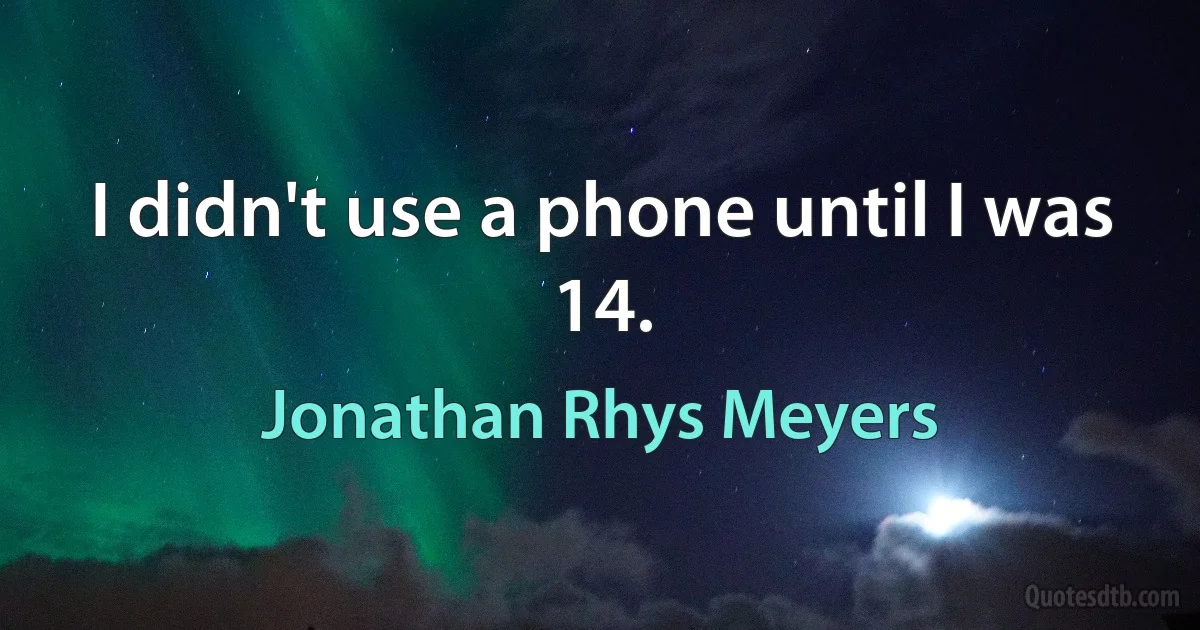 I didn't use a phone until I was 14. (Jonathan Rhys Meyers)