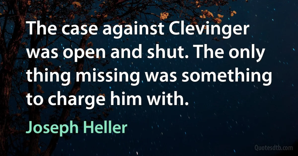 The case against Clevinger was open and shut. The only thing missing was something to charge him with. (Joseph Heller)