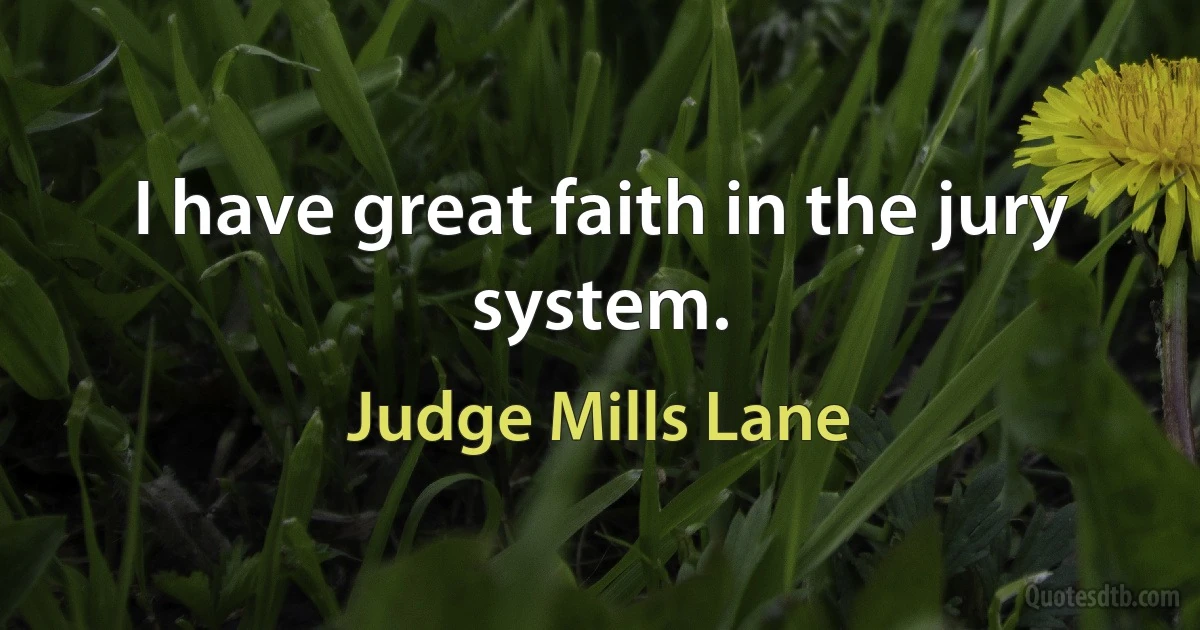 I have great faith in the jury system. (Judge Mills Lane)