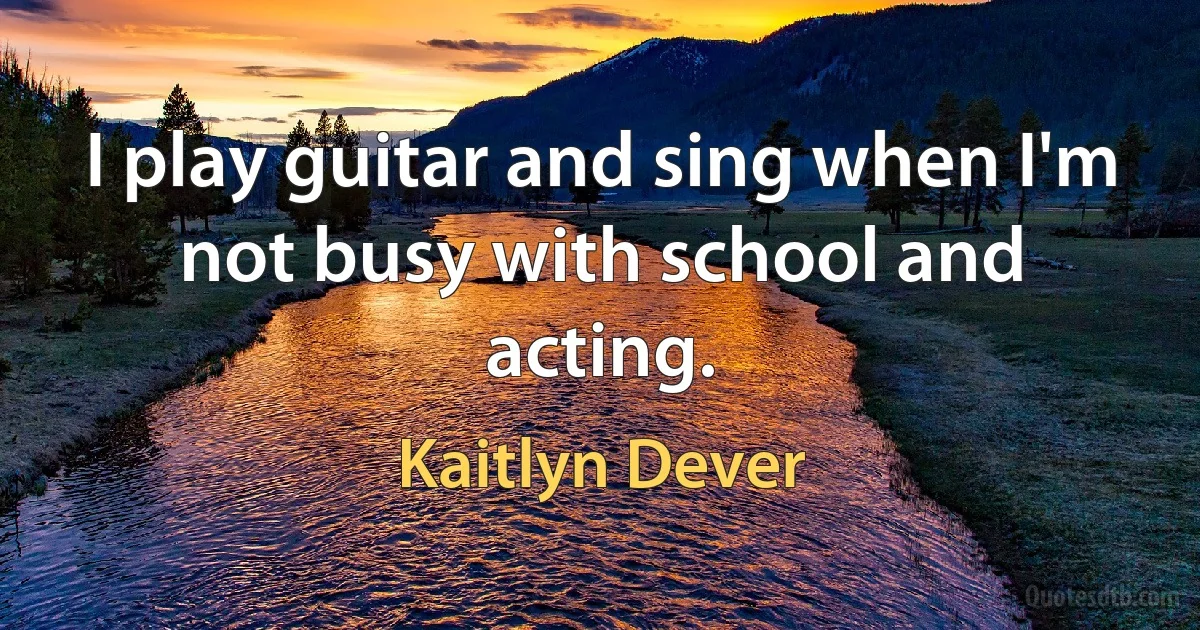 I play guitar and sing when I'm not busy with school and acting. (Kaitlyn Dever)