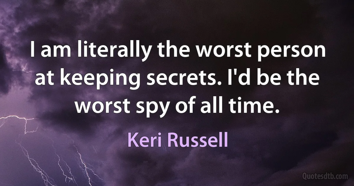 I am literally the worst person at keeping secrets. I'd be the worst spy of all time. (Keri Russell)