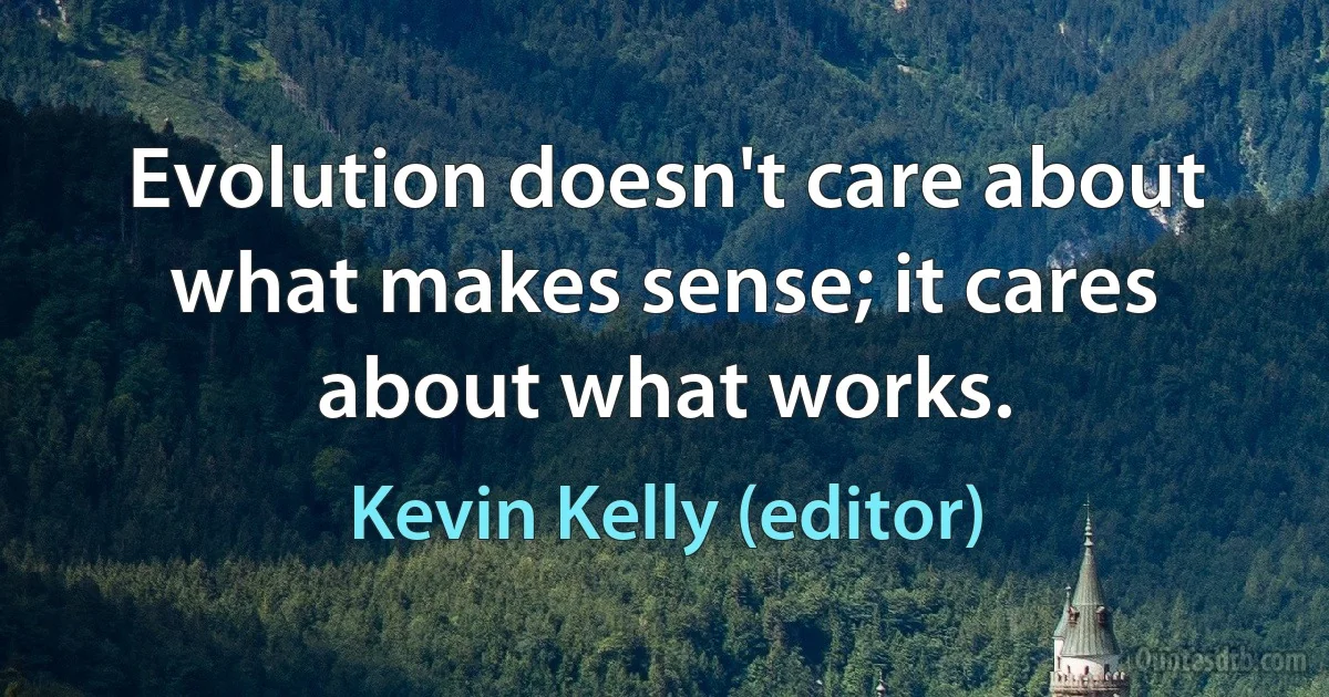 Evolution doesn't care about what makes sense; it cares about what works. (Kevin Kelly (editor))