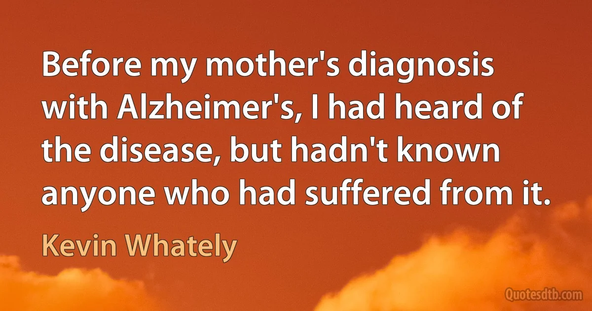 Before my mother's diagnosis with Alzheimer's, I had heard of the disease, but hadn't known anyone who had suffered from it. (Kevin Whately)