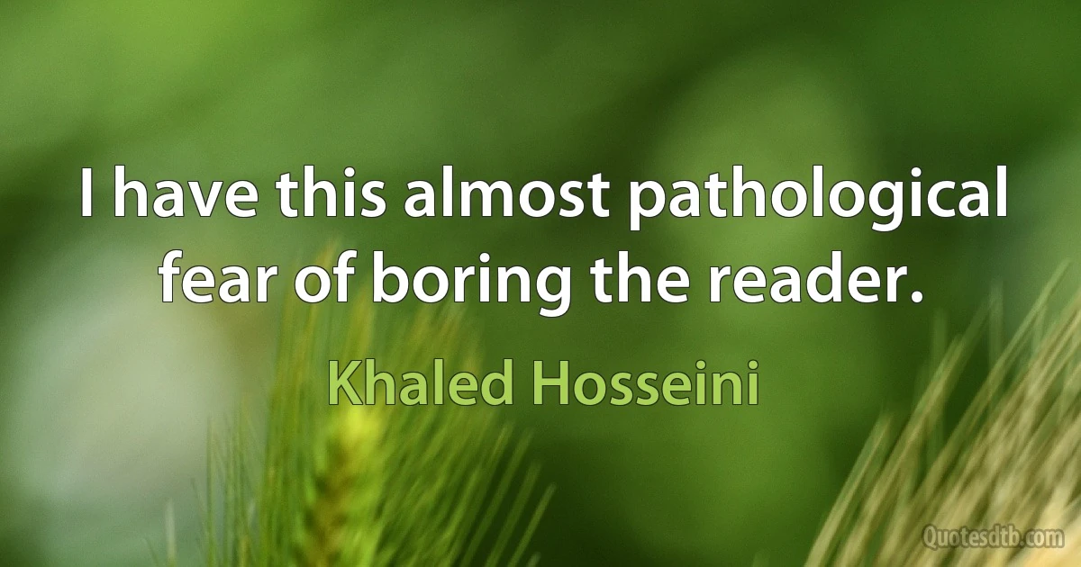 I have this almost pathological fear of boring the reader. (Khaled Hosseini)