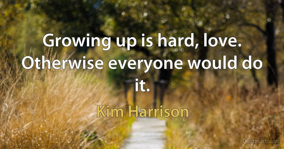 Growing up is hard, love. Otherwise everyone would do it. (Kim Harrison)